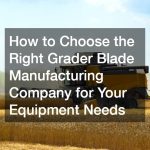 How to Choose the Right Grader Blade Manufacturing Company for Your Equipment Needs