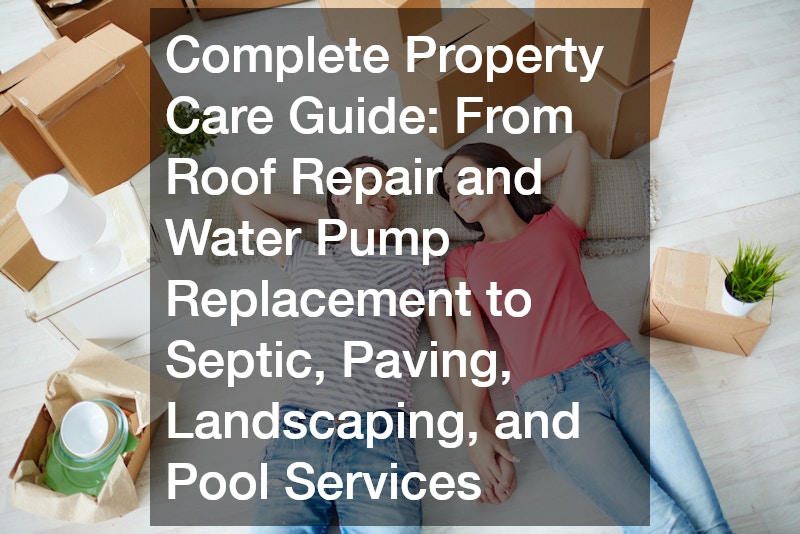Complete Property Care Guide From Roof Repair and Water Pump Replacement to Septic, Paving, Landscaping, and Pool Services