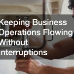 Keeping Business Operations Flowing Without Interruptions