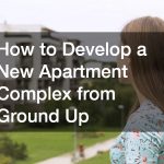 How to Develop a New Apartment Complex from Ground Up