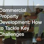Commercial Property Development: How to Tackle Key Challenges